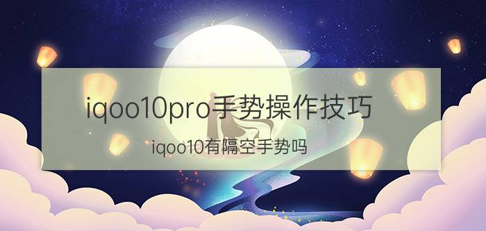 iqoo10pro手势操作技巧 iqoo10有隔空手势吗？